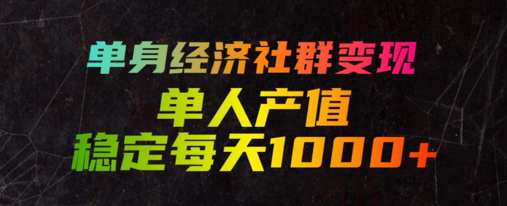 单身经济社群变现玩法，单人产值稳定每天1000+，门槛低好上手，稳定可持续【揭秘】-一起网赚吧