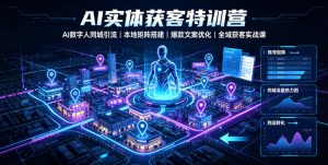 AI实体获客特训营｜AI数字人同城引流、本地矩阵搭建、爆款文案优化全域获客实战课-一起网赚吧