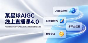 某星球AIGC线上直播课4.0｜AI图文视频创作、多平台内容运营、商业变现全链路进阶副业教程-一起网赚吧