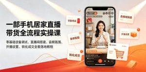 一部手机居家直播带货全流程实操课｜零基础设备调试、直播间搭建、音频氛围、开播设置、转化成交全套落地教程-一起网赚吧