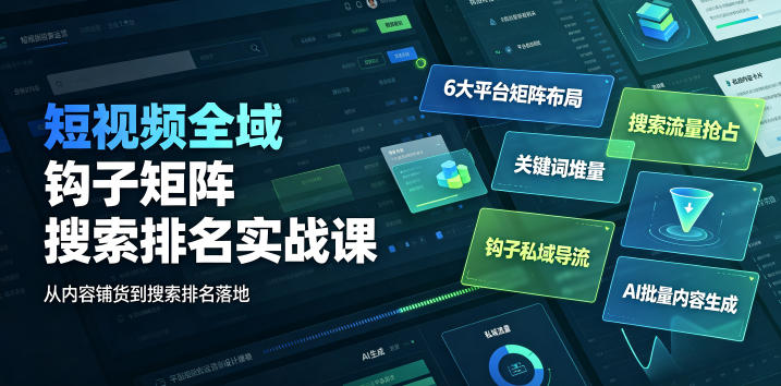 短视频全域钩子矩阵搜索排名实战课｜6大平台矩阵布局、关键词堆量抢占搜索流量、钩子私域导流、AI批量内容生成-一起网赚吧