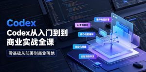 Codex从入门到商业实战全课｜账号充值部署、AI工具联动、核心功能精讲、自动化搭建、全站项目开发零基础教程-一起网赚吧