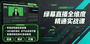 绿幕直播全维度精通实战课｜零基础电脑抠像直播、OBS高阶调试、多平台高清开播、直播间视觉美化落地教程-一起网赚吧