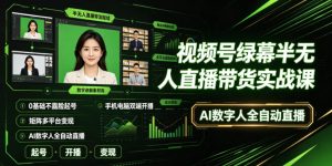视频号绿幕半无人直播带货实战课｜0基础不露脸起号、手机电脑双端开播、矩阵多平台变现、AI数字人全自动直播-一起网赚吧