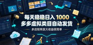 每天稳稳日入1000，多多虚拟类目自动发货，多店矩阵放大收益很简单【揭秘】-一起网赚吧