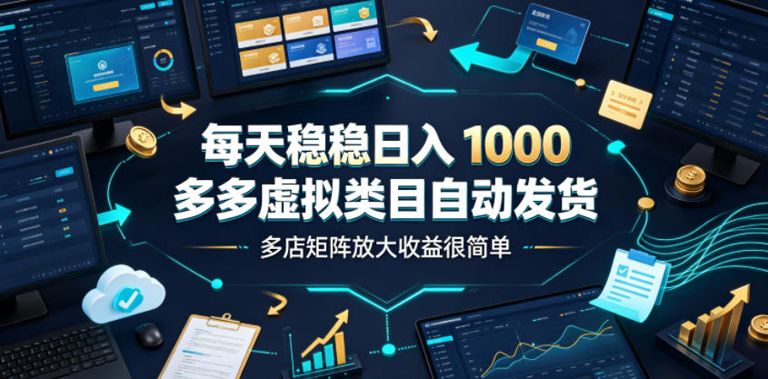 每天稳稳日入1000，多多虚拟类目自动发货，多店矩阵放大收益很简单【揭秘】-一起网赚吧