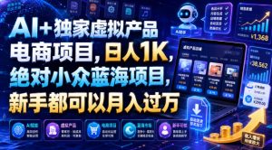 AI+独家虚拟产品电商项目，日人1K，绝对小众蓝海项目，新手都可以月入过万【揭秘】-一起网赚吧