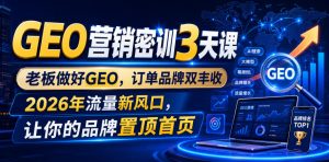 GEO营销密训3天课，老板做好GEO，订单品牌双丰收，2026年流量新风口，让你的品牌置顶首页-一起网赚吧