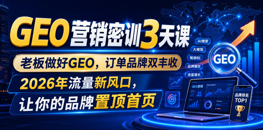 GEO营销密训3天课，老板做好GEO，订单品牌双丰收，2026年流量新风口，让你的品牌置顶首页-一起网赚吧