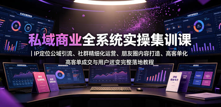 私域商业全系统实操课｜IP定位公域引流、社群精细化运营、朋友圈内容打造、高客单成交与用户裂变完整落地教程-一起网赚吧