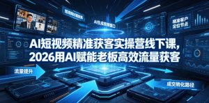 AI短视频精准获客实操营6月10-14号线下课,2026用AI赋能老板高效流量获客-一起网赚吧