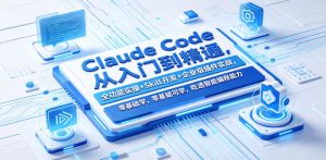 Claude Code从入门到精通，全功能实操+Skill开发+企业级插件实战，零基础可学，吃透智能编程全能力（更新0712）-一起网赚吧