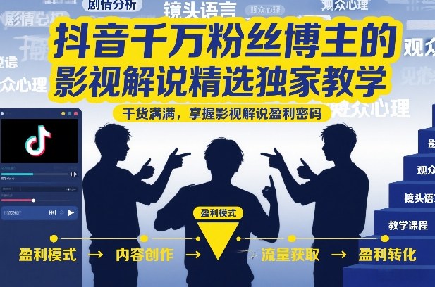 抖音千万粉丝博主的影视解说精选独家教学，干货满满，掌握影视解说盈利密码（更新）-一起网赚吧