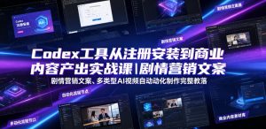 Codex工具从注册安装到商业内容产出实战课|剧情营销文案、多类型AI视频自动化制作完整落地教程-一起网赚吧
