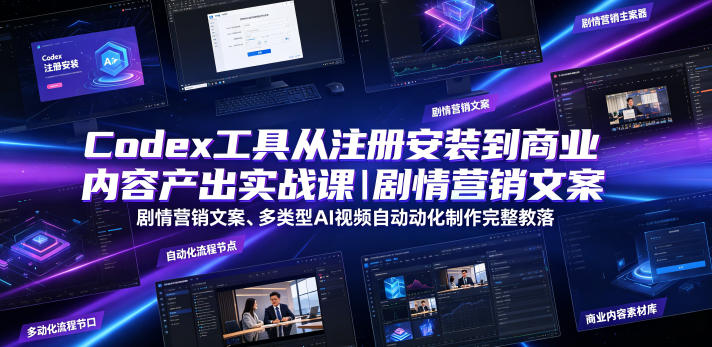 Codex工具从注册安装到商业内容产出实战课｜剧情营销文案、多类型AI视频自动化制作完整落地教程-一起网赚吧