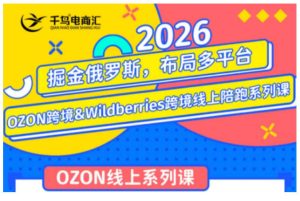千鸟跨境·26年OZON&wildberries跨境店线上陪跑训练营，兼顾新手入门与高阶进阶，帮助卖家高效布局俄罗斯市场（更新）-一起网赚吧