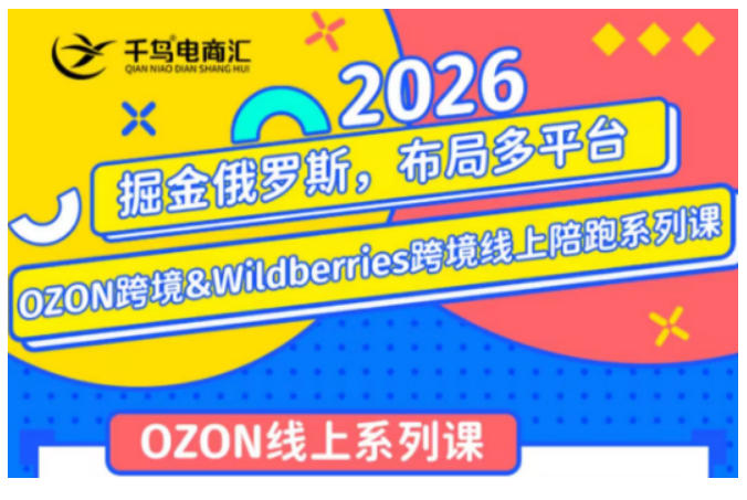 千鸟跨境·26年OZON&wildberries跨境店线上陪跑训练营，兼顾新手入门与高阶进阶，帮助卖家高效布局俄罗斯市场（更新）-一起网赚吧