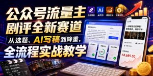 公众号流量主剧评全新赛道，从选题、AI写稿到降重，全流程实战教学-一起网赚吧
