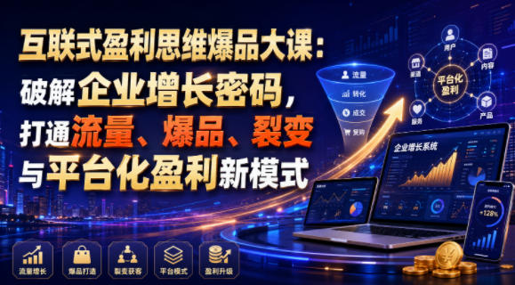 互联式盈利思维爆品大课：破解企业增长密码，打通流量、爆品、裂变与平台化盈利新模式-一起网赚吧