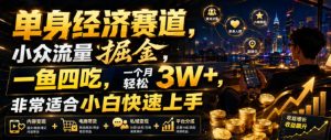 单身经济赛道，小众流量掘金，一鱼四吃，一个月轻松3W+，非常适合小白快速上手【揭秘】-一起网赚吧