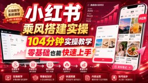 小红书乘风搭建实操,104分钟实操教学,零基础也能快速上手-一起网赚吧