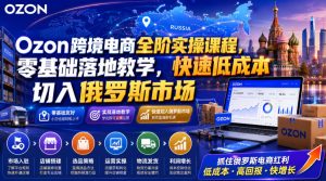 Ozon跨境电商全阶实操课程,零基础落地教学,快速低成本切入俄罗斯市场-一起网赚吧