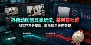 抖音动图黑五类玩法,某带货社群6月27日分享课,即学即用快速变现-一起网赚吧