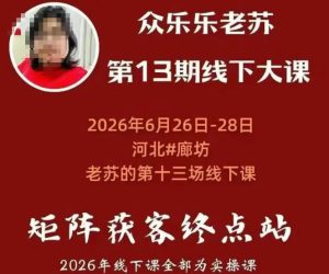 矩阵获客·众乐乐老苏·6月26-28号线下课,14小时录音+字幕+课件资料,完整保姆级矩阵实操手法与案例拆解,全程干货-一起网赚吧