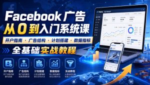 Facebook广告新手从0到入门系统课|开户指南・广告结构・计划搭建・数据指标全基础实战教程-一起网赚吧