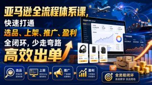 亚马逊全流程体系课,快速打通选品、上架、推广、盈利全闭环,少走弯路高效出单-一起网赚吧
