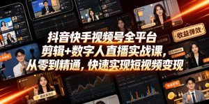 抖音快手视频号全平台剪辑+数字人直播实战课，从零到精通，快速实现短视频变现(更新2026年6月)​-一起网赚吧