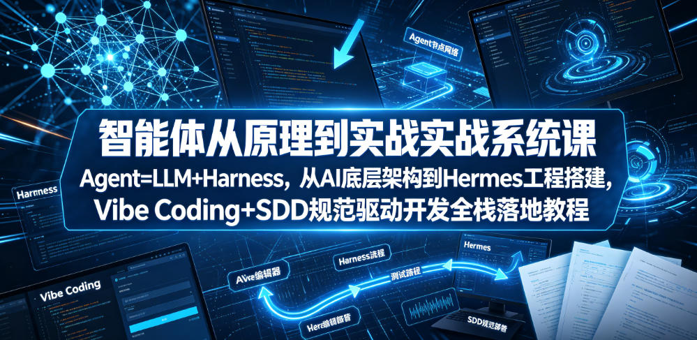 智能体从原理到实战系统课Agent=LLM+Harness，从AI底层架构到Hermes工程搭建，Vibe Coding+SDD规范驱动开发全栈落地教程-一起网赚吧