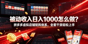 被动收入日入1000怎么做？拼多多虚拟店铺矩阵体系，全套干货轻松上手【揭秘】-一起网赚吧