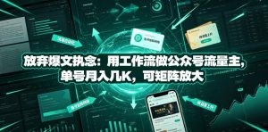 放弃爆文执念：用工作流做公众号流量主，单号月入几K，可矩阵放大-一起网赚吧