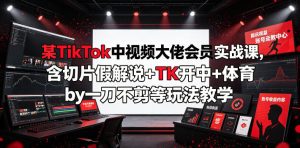 某TikTok中视频大佬会员实战课，含切片假解说+TK开中+体育by一刀不剪等玩法教学-一起网赚吧