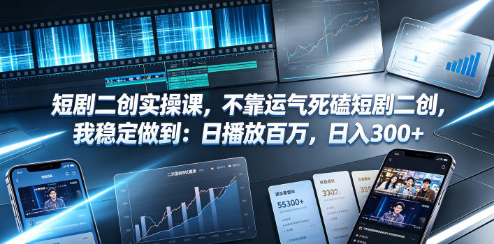 短剧二创实操课，不靠运气死磕短剧二创，我稳定做到：日播放百万，日入300+-一起网赚吧