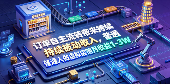 订单自主流转带来持续被动收入，普通人做虚拟店铺月收益1-3W【揭秘】-一起网赚吧