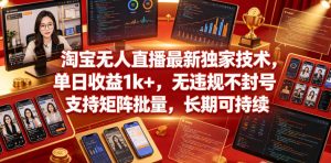 淘宝无人直播最新独家技术，单日收益1k+，无违规不封号，支持矩阵批量，长期可持续【揭秘】-一起网赚吧