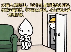 火柴人新玩法，36个作品涨粉26.8W，爆款流量密码，零基础AI复刻，小白轻松上手，详细拆解-一起网赚吧