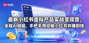 最新小红书虚拟产品实战变现营,全程AI赋能,手把手带你做小红书并赚到钱-一起网赚吧