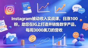Instagram被动收入实战课，日涨100粉，助您在IG上打造并销售数字产品，每周3000美刀的营收【原创双语字幕】-一起网赚吧