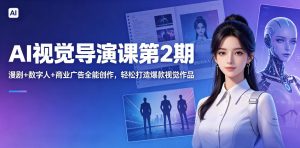 AI视觉导演课第2期,漫剧+数字人+商业广告全能创作,轻松打造爆款视觉作品-一起网赚吧