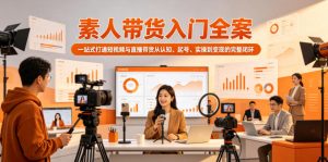 素人带货入门全案,一站式打通短视频与直播带货从认知、起号、实操到变现的完整闭环-一起网赚吧