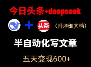 今日头条项目新玩法,deepseek半自动出文章,五天变现6张+-一起网赚吧