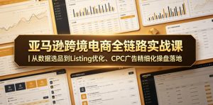 亚马逊跨境电商全链路实战课|从数据选品到Listing优化、CPC广告精细化操盘落地-一起网赚吧