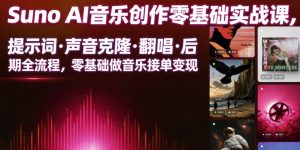 Suno AI音乐创作实战课，提示词・声音克隆・翻唱・后期全流程，零基础做音乐接单变现-一起网赚吧