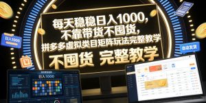 每天稳稳日入1000，不靠带货不囤货，拼多多虚拟类目矩阵玩法完整教学【揭秘】-一起网赚吧