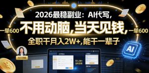 2026最稳副业:AI代写,不用动脑,当天见钱,一单600,全职干月入2W+,能干一辈子【揭秘】-一起网赚吧