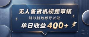 无人售货机视频审核,一部手机随时随地都可以做,10秒一单,单日收益400+【揭秘】-一起网赚吧
