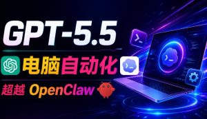 GPT-5.5+Codex全自动操控电脑和浏览器!彻底取代OpenClaw+Hermes Agent,实现高效率自动化工作-一起网赚吧
